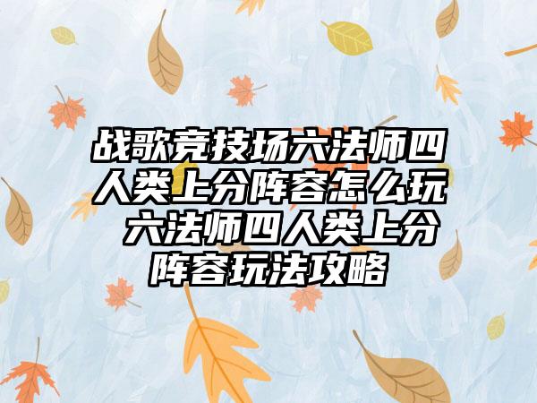 战歌竞技场六法师四人类上分阵容怎么玩 六法师四人类上分阵容玩法攻略