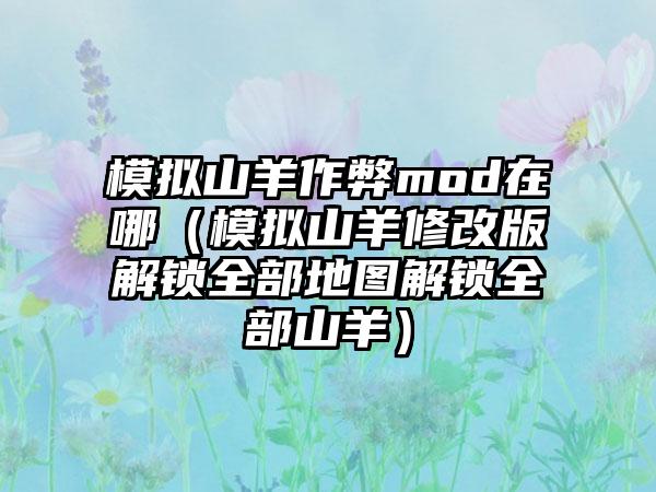 模拟山羊作弊mod在哪（模拟山羊修改版解锁全部地图解锁全部山羊）