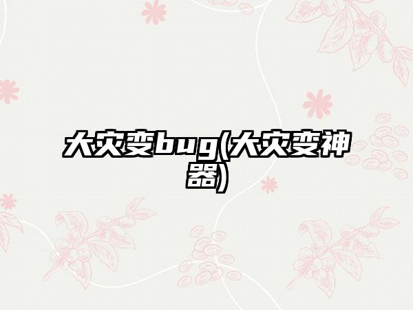 大灾变bug(大灾变神器)