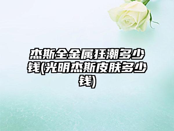 杰斯全金属狂潮多少钱(光明杰斯皮肤多少钱)