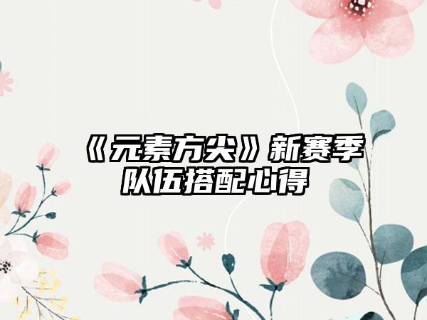 《元素方尖》新赛季队伍搭配心得