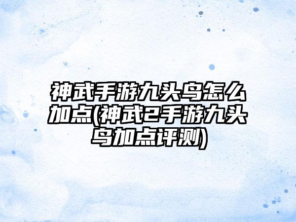 神武手游九头鸟怎么加点(神武2手游九头鸟加点评测)