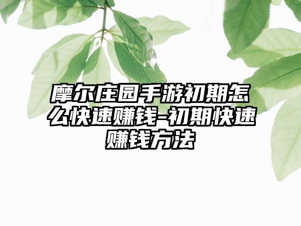 摩尔庄园手游初期怎么快速赚钱-初期快速赚钱方法