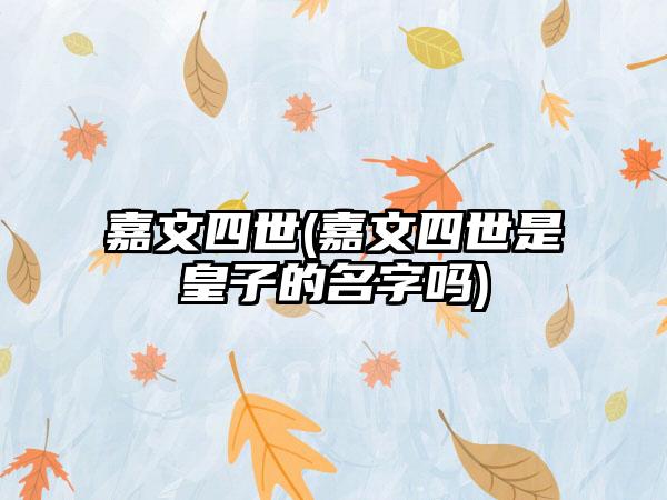 嘉文四世(嘉文四世是皇子的名字吗)