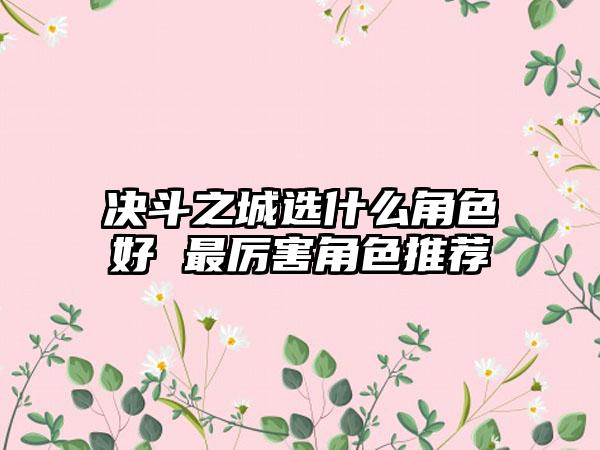 决斗之城选什么角色好 最厉害角色推荐