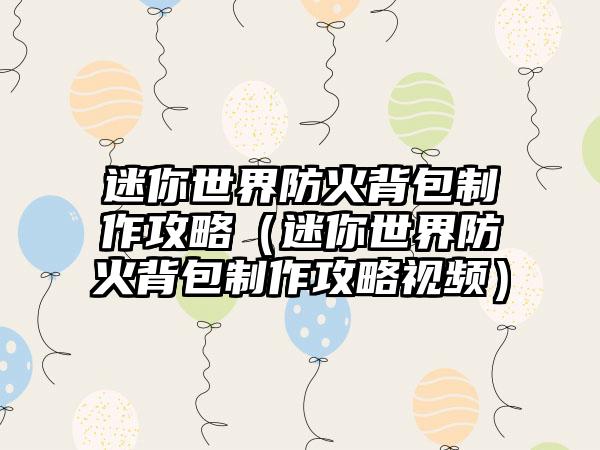 迷你世界防火背包制作攻略（迷你世界防火背包制作攻略视频）