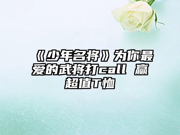 《少年名将》为你最爱的武将打call 赢超值T恤