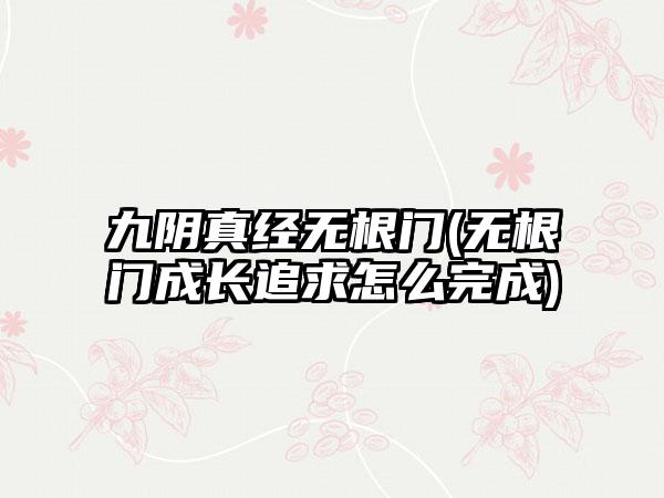 九阴真经无根门(无根门成长追求怎么完成)