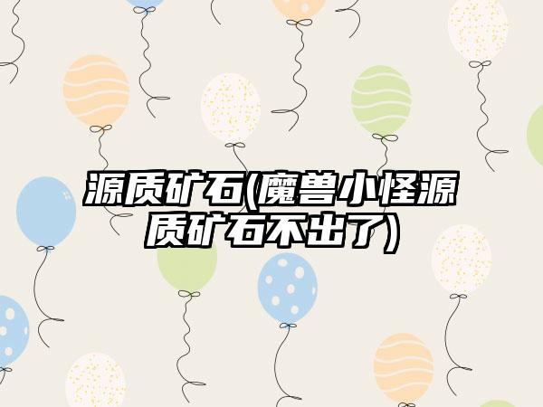 源质矿石(魔兽小怪源质矿石不出了)