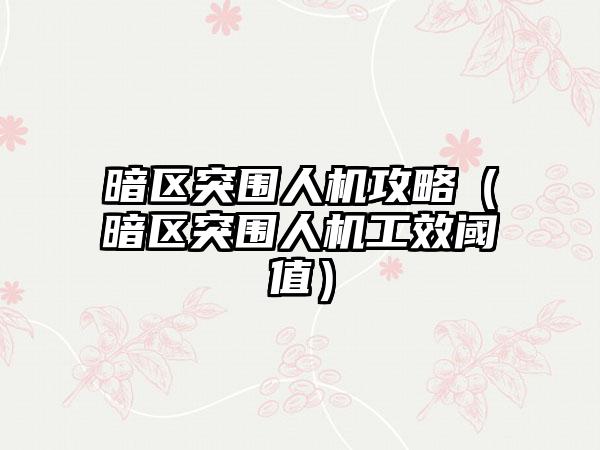 暗区突围人机攻略（暗区突围人机工效阈值）