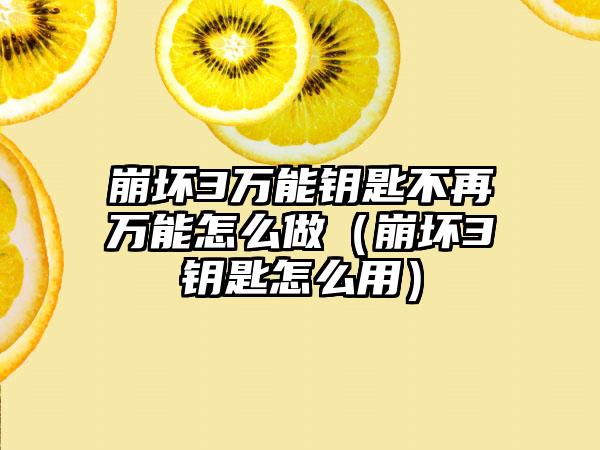 崩坏3万能钥匙不再万能怎么做（崩坏3钥匙怎么用）