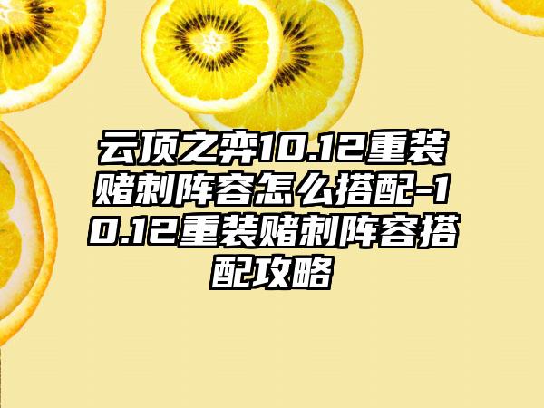云顶之弈10.12重装赌刺阵容怎么搭配-10.12重装赌刺阵容搭配攻略