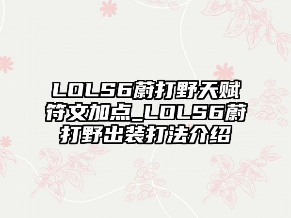 LOLS6蔚打野天赋符文加点_LOLS6蔚打野出装打法介绍