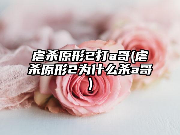 虐杀原形2打a哥(虐杀原形2为什么杀a哥)