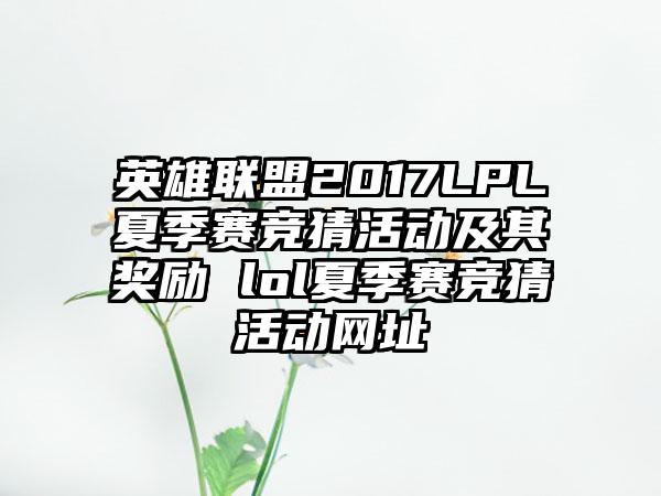 英雄联盟2017LPL夏季赛竞猜活动及其奖励 lol夏季赛竞猜活动网址