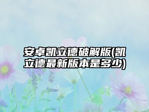 安卓凯立德破解版(凯立德最新版本是多少)