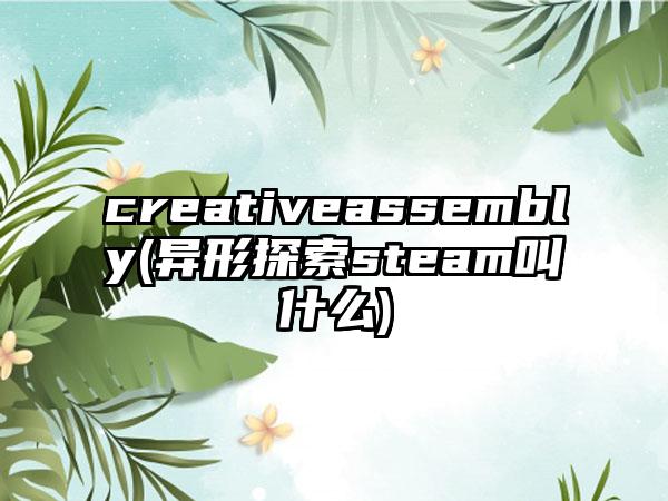 creativeassembly(异形探索steam叫什么)