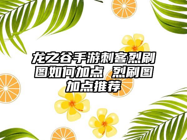 龙之谷手游刺客烈刷图如何加点 烈刷图加点推荐