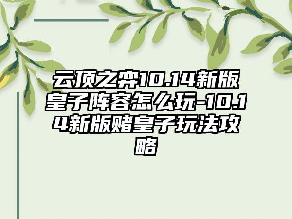 云顶之弈10.14新版皇子阵容怎么玩-10.14新版赌皇子玩法攻略