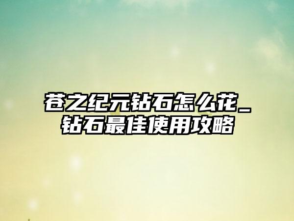 苍之纪元钻石怎么花_钻石最佳使用攻略