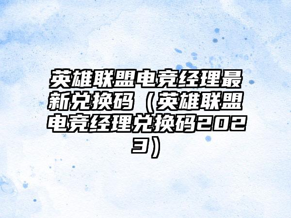 英雄联盟电竞经理最新兑换码（英雄联盟电竞经理兑换码2023）