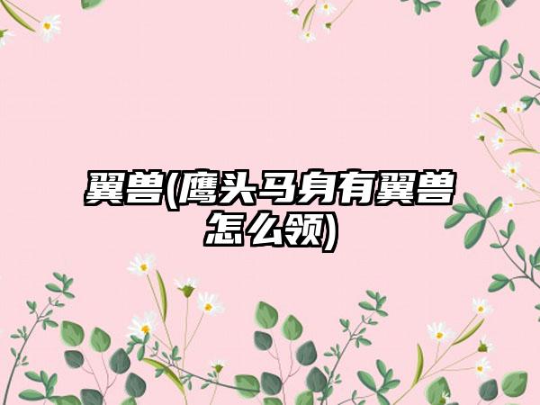 翼兽(鹰头马身有翼兽怎么领)