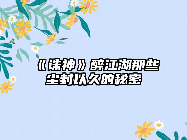 《诛神》醉江湖那些尘封以久的秘密