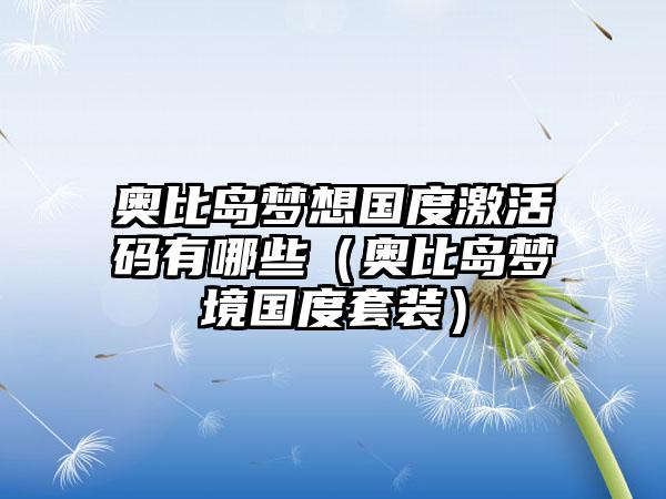 奥比岛梦想国度激活码有哪些（奥比岛梦境国度套装）