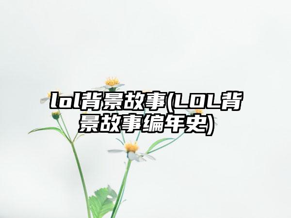 lol背景故事(LOL背景故事编年史)