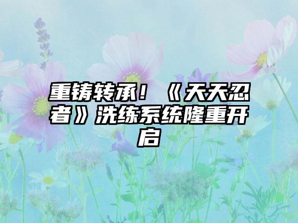 重铸转承！《天天忍者》洗练系统隆重开启