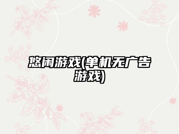 悠闲游戏(单机无广告游戏)