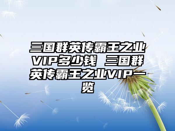 三国群英传霸王之业VIP多少钱 三国群英传霸王之业VIP一览