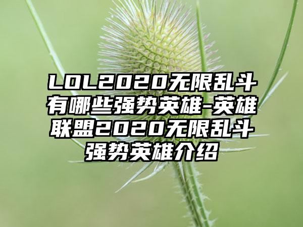 LOL2020无限乱斗有哪些强势英雄-英雄联盟2020无限乱斗强势英雄介绍