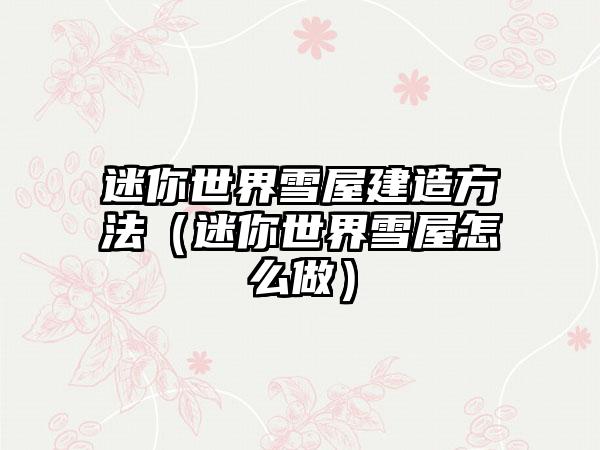 迷你世界雪屋建造方法（迷你世界雪屋怎么做）