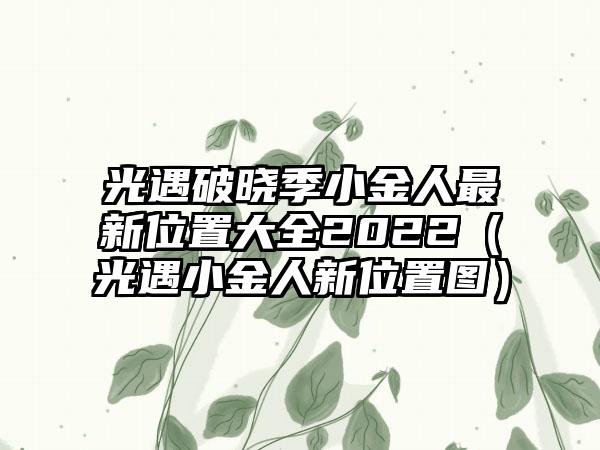 光遇破晓季小金人最新位置大全2022（光遇小金人新位置图）