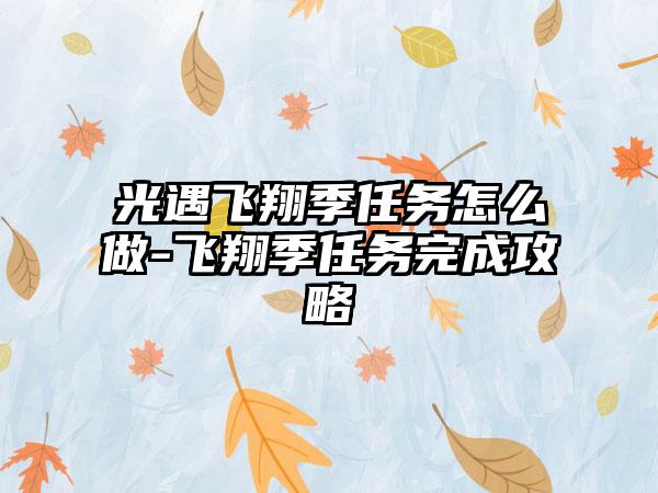光遇飞翔季任务怎么做-飞翔季任务完成攻略