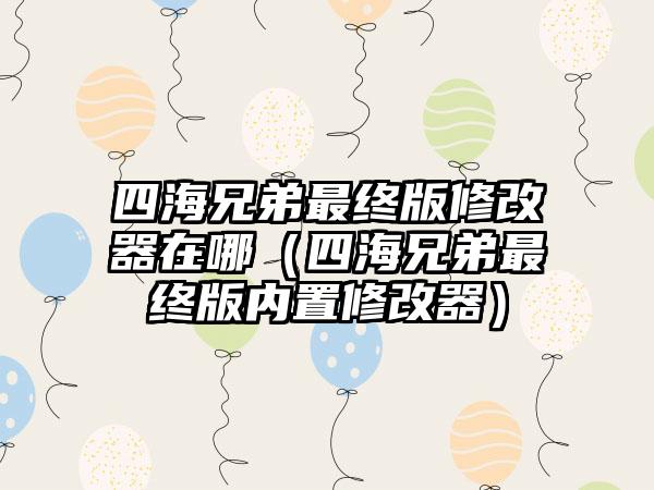 四海兄弟最终版修改器在哪（四海兄弟最终版内置修改器）