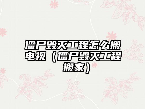 僵尸毁灭工程怎么搬电视（僵尸毁灭工程 搬家）