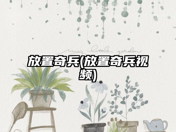 放置奇兵(放置奇兵视频)