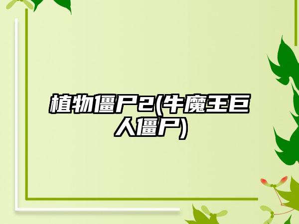 植物僵尸2(牛魔王巨人僵尸)