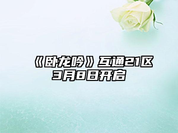 《卧龙吟》互通21区3月8日开启