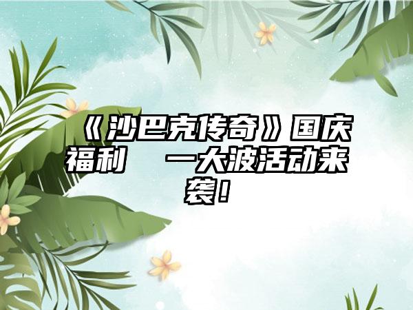 《沙巴克传奇》国庆福利  一大波活动来袭！