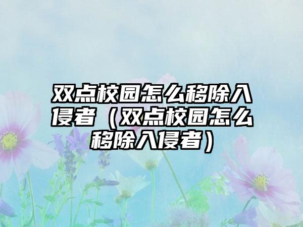 双点校园怎么移除入侵者（双点校园怎么移除入侵者）
