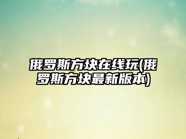 俄罗斯方块在线玩(俄罗斯方块最新版本)