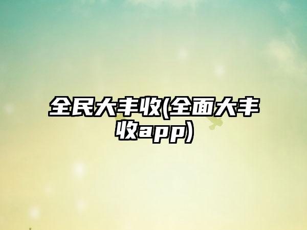 全民大丰收(全面大丰收app)