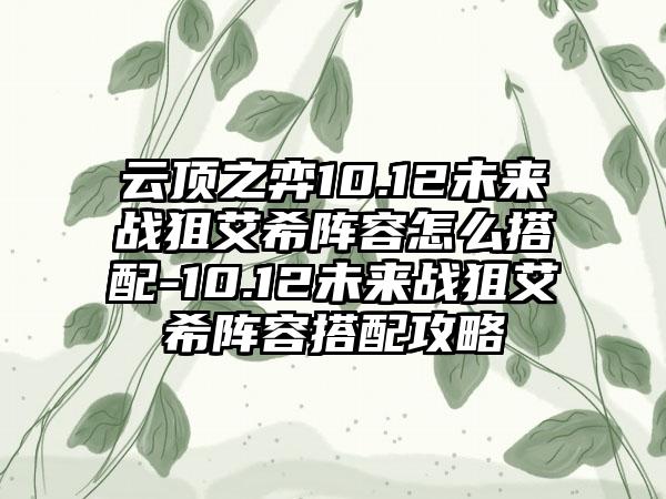 云顶之弈10.12未来战狙艾希阵容怎么搭配-10.12未来战狙艾希阵容搭配攻略