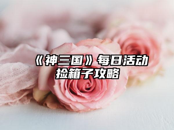 《神三国》每日活动捡箱子攻略