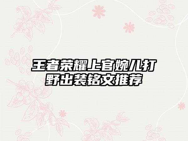 王者荣耀上官婉儿打野出装铭文推荐