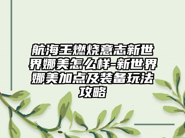 航海王燃烧意志新世界娜美怎么样-新世界娜美加点及装备玩法攻略