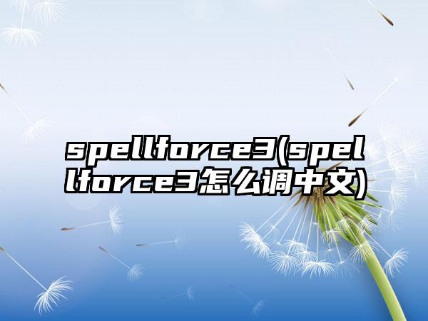 spellforce3(spellforce3怎么调中文)